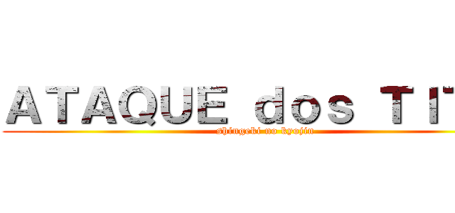 ＡＴＡＱＵＥ ｄｏｓ ＴＩＴÃＳ (shingeki no kyojin)
