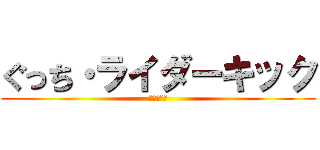 ぐっち・ライダーキック (新の障害者)