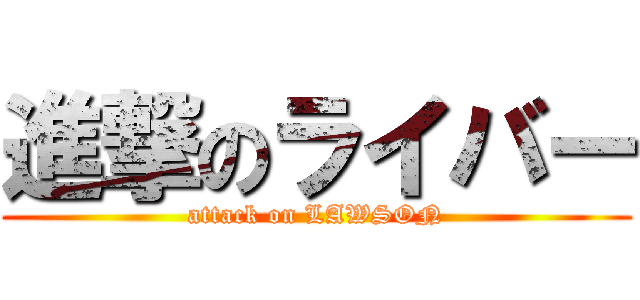 進撃のライバー (attack on LAWSON)