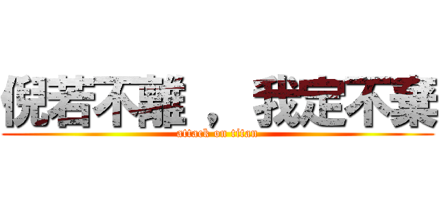 倪若不離 ，我定不棄 (attack on titan)