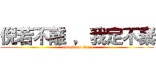 倪若不離 ，我定不棄 (attack on titan)