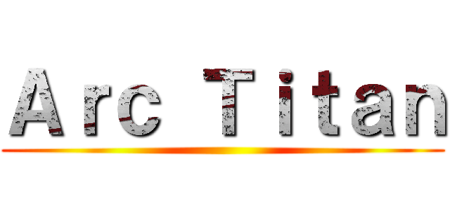 Ａｒｃ Ｔｉｔａｎ ()