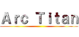 Ａｒｃ Ｔｉｔａｎ ()