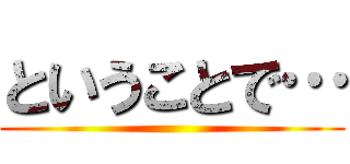 ということで… ()