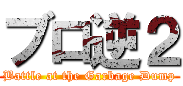 ブロ逆２ (Battle at the Garbage Dump)
