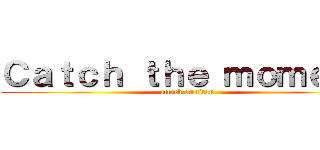 Ｃａｔｃｈ ｔｈｅ ｍｏｍｅｎｔ (attack on titan)