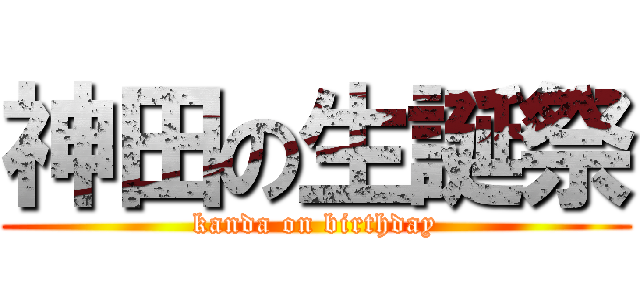 神田の生誕祭 (kanda on birthday)