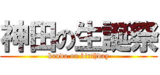 神田の生誕祭 (kanda on birthday)