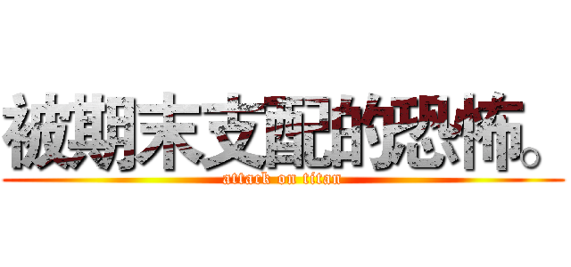被期末支配的恐怖。 (attack on titan)