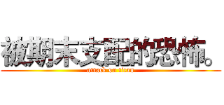 被期末支配的恐怖。 (attack on titan)