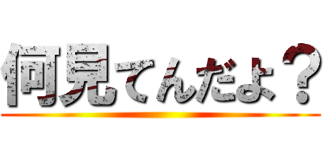 何見てんだよ？ ()