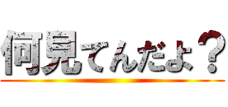 何見てんだよ？ ()