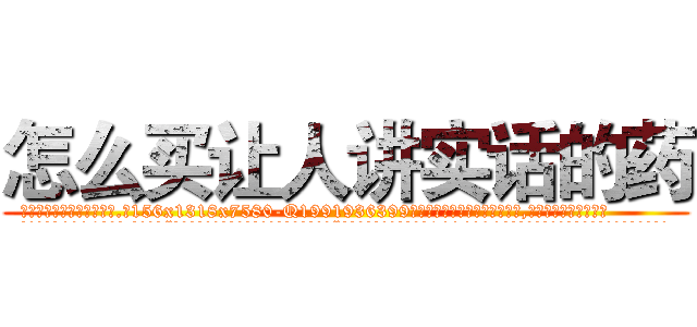 怎么买让人讲实话的药 (怎么买让人讲实话的药【电.话156x1318x7580-Q1991936399鑫宏药业】我们做的是长期生意,靠的是老客户长期支持
参考消息网2月20日报道 韩媒称，“剩女多、离婚率高的城市，房价一定会上涨。”这是中国经济学家金岩石2016年12月参加在上海举行的房地产相关论坛时说的话。
)