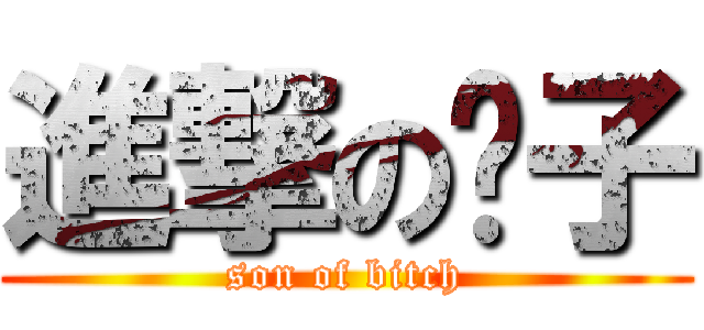 進撃の婊子 (son of bitch)