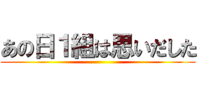 あの日１組は思いだした ()