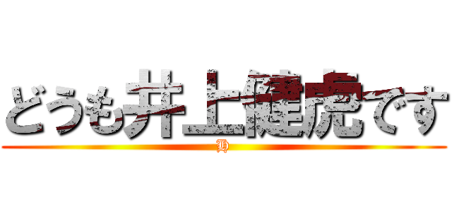 どうも井上健虎です (H)