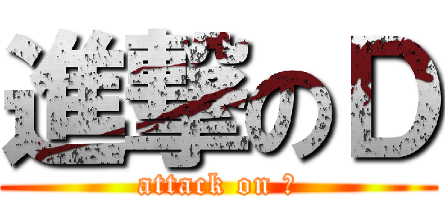 進撃のＤ (attack on Ｄ)