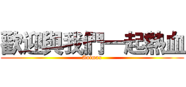 歡迎與我們一起熱血 (Animax)