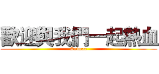 歡迎與我們一起熱血 (Animax)