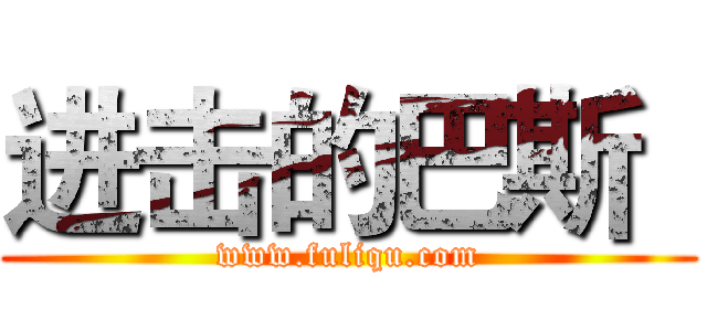 进击的巴斯
 (www.fuliqu.com)