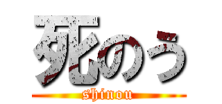 死のう (shinou)