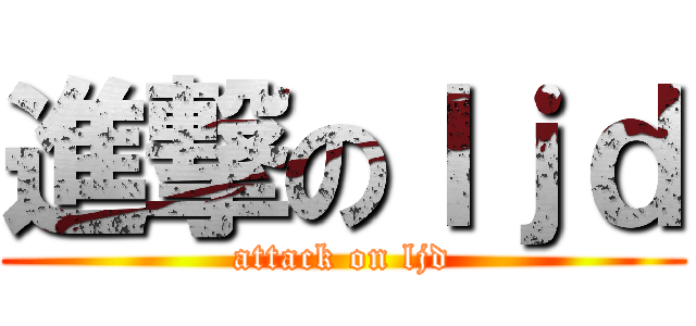 進撃のｌｊｄ (attack on ljd)