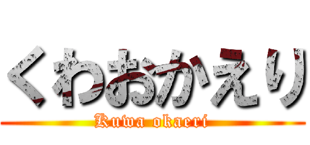 くわおかえり (Kuwa okaeri)