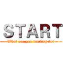 ＳＴＡＲＴ (What are you waiting for)