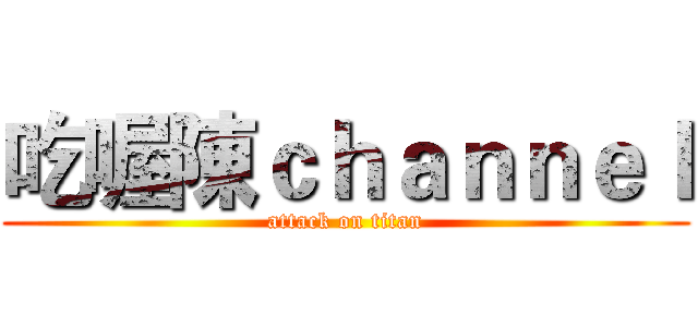 吃喔陳ｃｈａｎｎｅｌ (attack on titan)