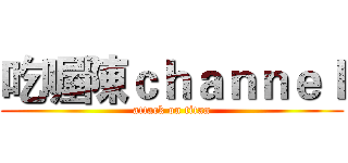 吃喔陳ｃｈａｎｎｅｌ (attack on titan)