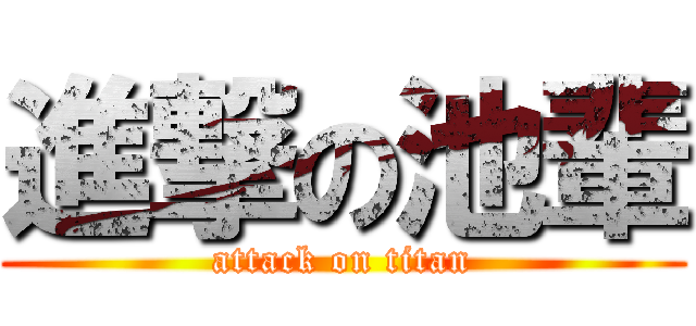 進撃の池輩 (attack on titan)