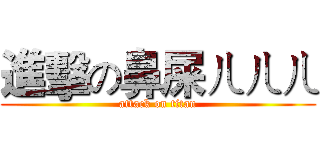 進擊の鼻屎ㄦㄦㄦ (attack on titan)