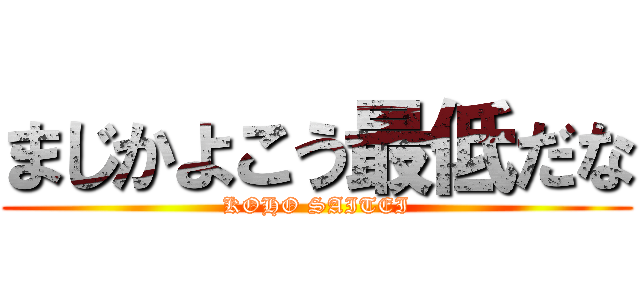 まじかよこう最低だな (KOHO SAITEI)