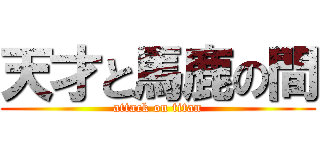 天才と馬鹿の間 (attack on titan)