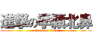 進撃の季穎北鼻 (attack on titan)