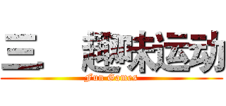三． 趣味运动 (Fun Games)