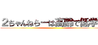 ２ちゃんねらーは高齢で低学歴 ()