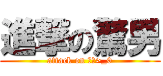 進撃の驚男 (attack on ＡＢ>_0)