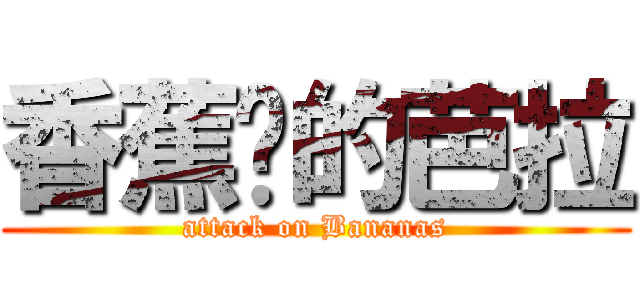 香蕉你的芭拉 (attack on Bananas)