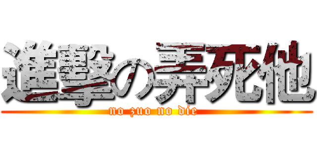 進擊の弄死他 (no zuo no die )