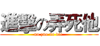 進擊の弄死他 (no zuo no die )
