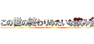 この世の終わりみたいな飲み会 (OMMC)