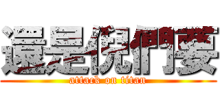 還是倪們要 (attack on titan)