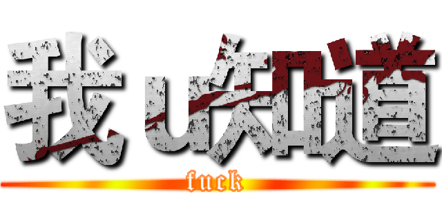 我ｕ知道 (fuck)