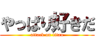 やっぱり好きだ (attack on titan)