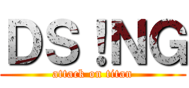 ＤＳ！ＮＧ (attack on titan)