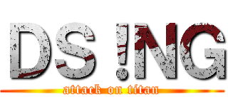 ＤＳ！ＮＧ (attack on titan)