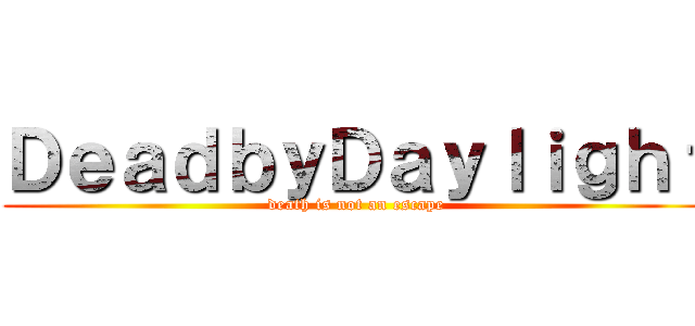 ＤｅａｄｂｙＤａｙｌｉｇｈｔ (death is not an escape)