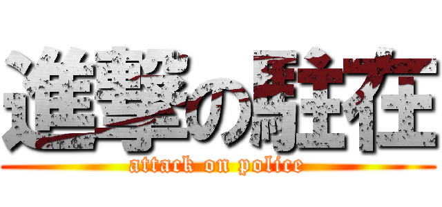 進撃の駐在 (attack on police)