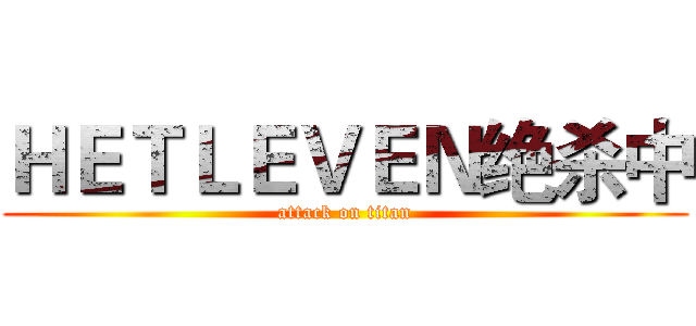 ＨＥＴＬＥＶＥＮ绝杀中 (attack on titan)